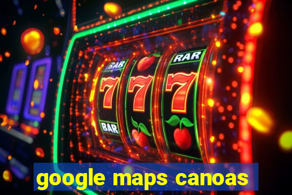 google maps canoas